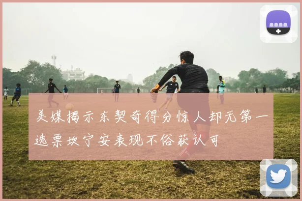 美媒揭示东契奇得分惊人却无第一选票坎宁安表现不俗获认可