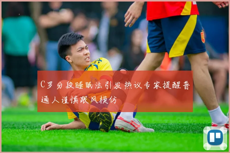 C罗分段睡眠法引发热议专家提醒普通人谨慎跟风模仿