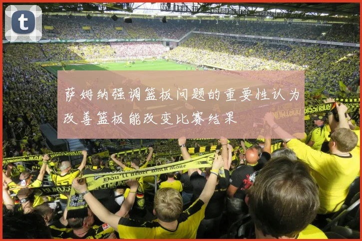 萨姆纳强调篮板问题的重要性认为改善篮板能改变比赛结果