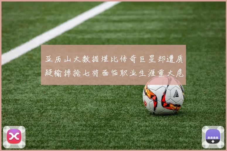 亚历山大数据堪比传奇巨星却遭质疑输掉抢七将面临职业生涯重大危机
