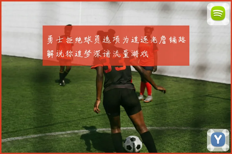 勇士拒绝球员选项为追逐老詹铺路解说称追梦深谙流量游戏