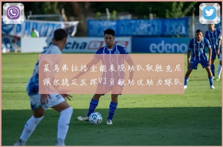 菜鸟弗拉格全能表现助队取胜克尼佩尔稳定发挥VJ贡献助攻助力球队进攻