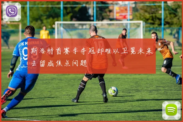 斯洛特首赛季夺冠却难以卫冕未来去留成焦点问题