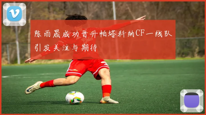 陈雨晟成功晋升帕塔科纳CF一线队引发关注与期待