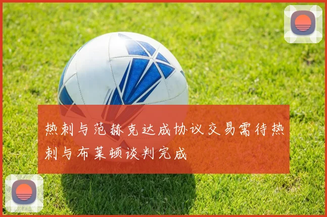 热刺与范赫克达成协议交易需待热刺与布莱顿谈判完成