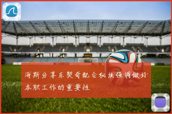 海斯分享东契奇配合秘诀强调做好本职工作的重要性