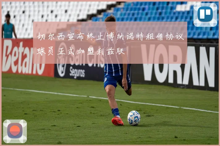 切尔西宣布终止博纳诺特租借协议球员正式加盟利兹联